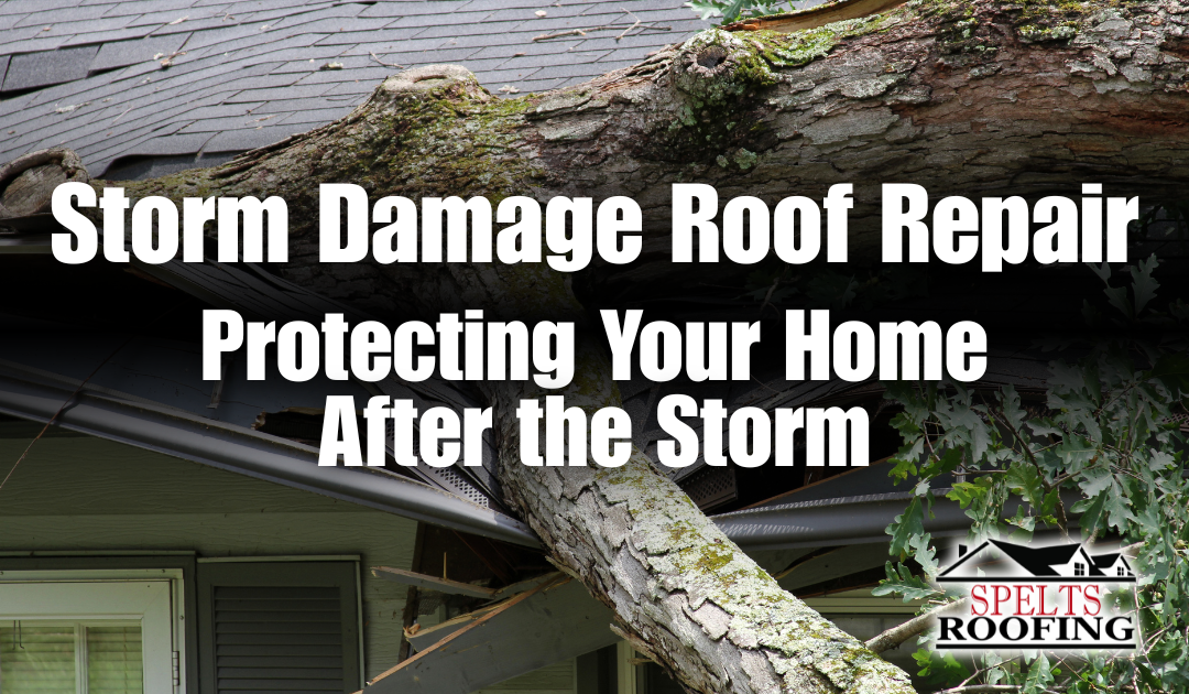 Storm Damage Roof Repair | How to Protect Your Home After a Storm