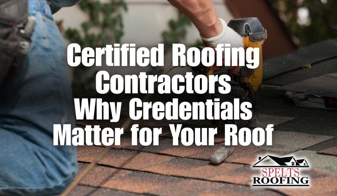 Certified Roofing Contractors | Why Credentials Matter for Your Roof